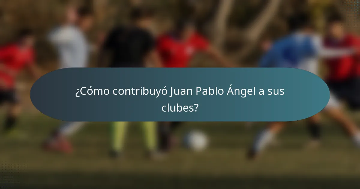 ¿Cómo contribuyó Juan Pablo Ángel a sus clubes?