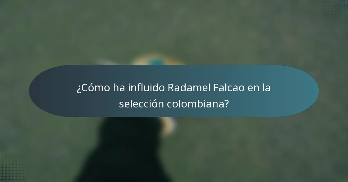 ¿Cómo ha influido Radamel Falcao en la selección colombiana?