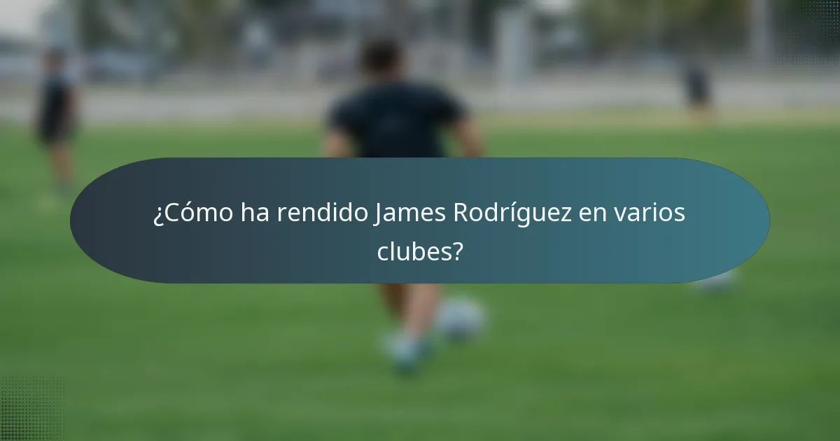 ¿Cómo ha rendido James Rodríguez en varios clubes?