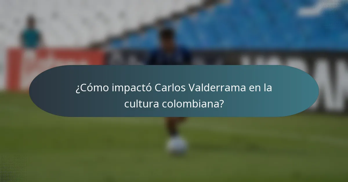 ¿Cómo impactó Carlos Valderrama en la cultura colombiana?