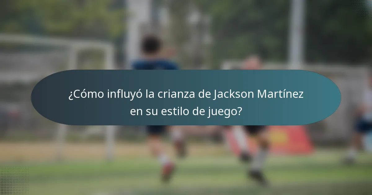¿Cómo influyó la crianza de Jackson Martínez en su estilo de juego?