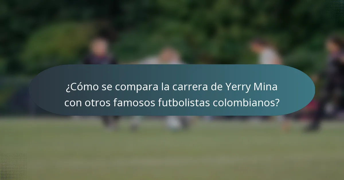 ¿Cómo se compara la carrera de Yerry Mina con otros famosos futbolistas colombianos?