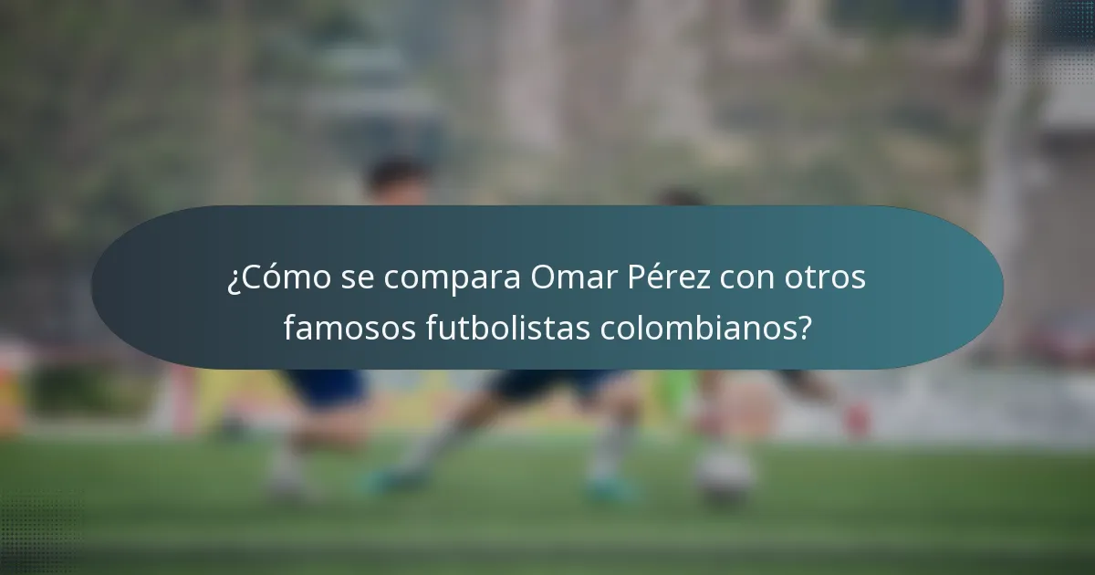 ¿Cómo se compara Omar Pérez con otros famosos futbolistas colombianos?