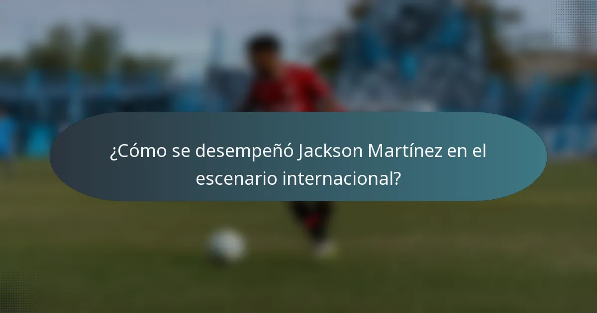 ¿Cómo se desempeñó Jackson Martínez en el escenario internacional?