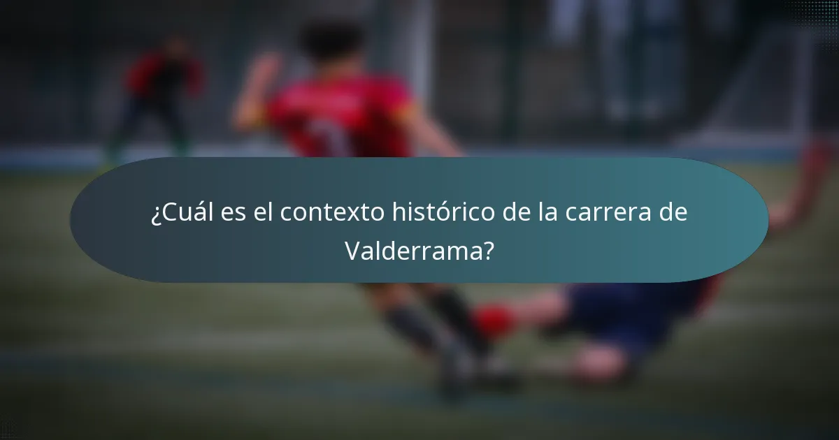 ¿Cuál es el contexto histórico de la carrera de Valderrama?