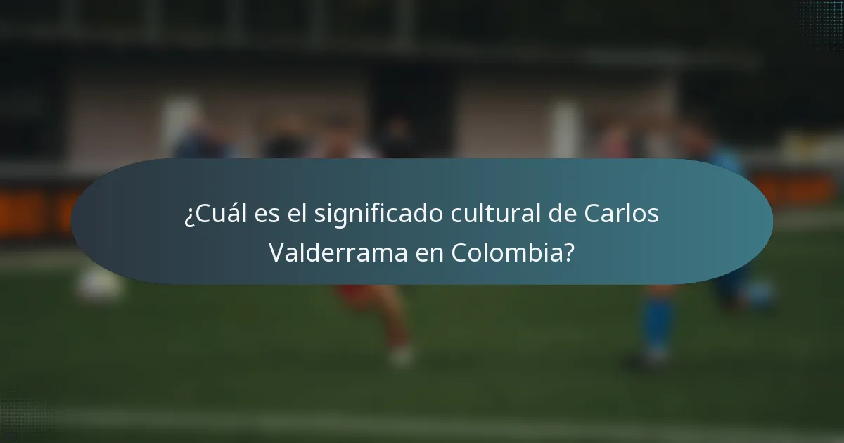 ¿Cuál es el significado cultural de Carlos Valderrama en Colombia?