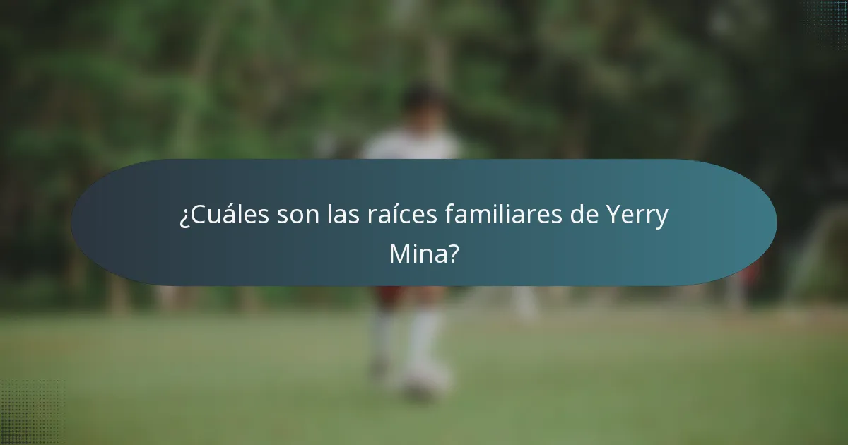 ¿Cuáles son las raíces familiares de Yerry Mina?