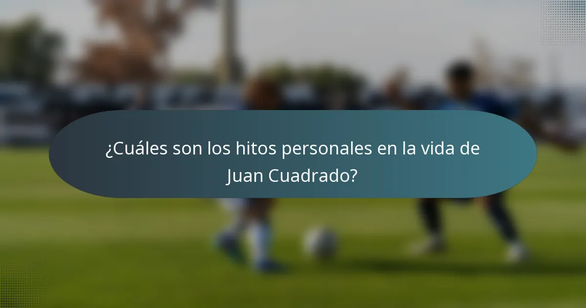 ¿Cuáles son los hitos personales en la vida de Juan Cuadrado?