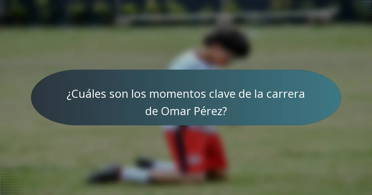 ¿Cuáles son los momentos clave de la carrera de Omar Pérez?