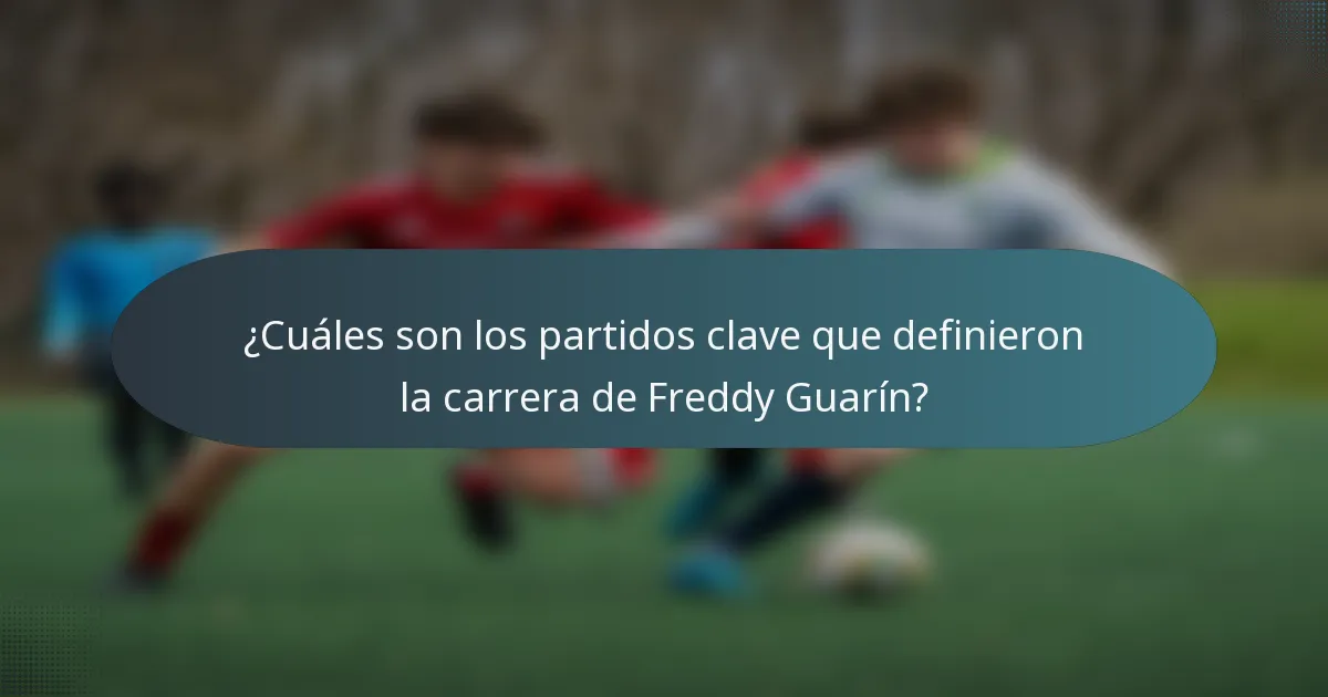 ¿Cuáles son los partidos clave que definieron la carrera de Freddy Guarín?