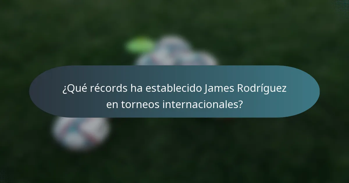 ¿Qué récords ha establecido James Rodríguez en torneos internacionales?